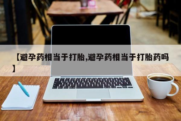 打胎药私人店联系方式保密发货,指导用药【避孕药相当于打胎,避孕药相当于打胎药吗】