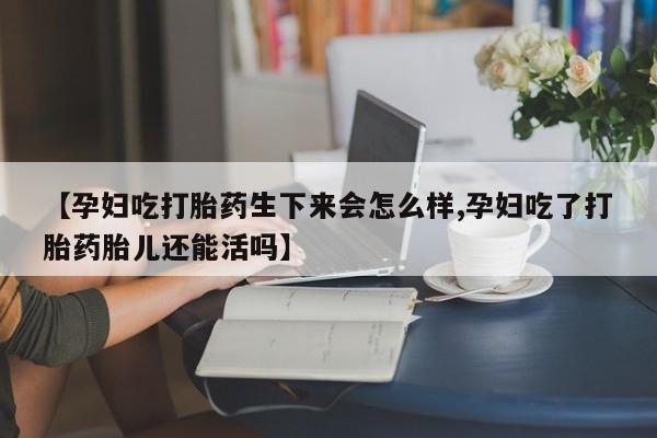 打胎药私人店联系方式保密发货,指导用药【孕妇吃打胎药生下来会怎么样,孕妇吃了打胎药胎儿还能活吗】