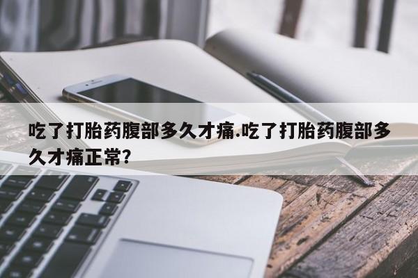 打胎药私人店联系方式保密发货,指导用药吃了打胎药腹部多久才痛.吃了打胎药腹部多久才痛正常？
