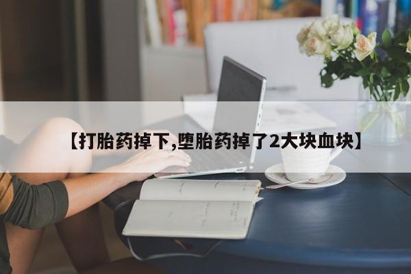 打胎药私人店联系方式保密发货,指导用药【打胎药掉下,堕胎药掉了2大块血块】