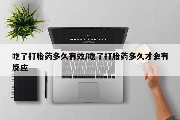 打胎药私人店联系方式保密发货,指导用药吃了打胎药多久有效/吃了打胎药多久才会有反应