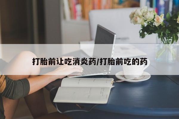 打胎药私人店联系方式保密发货,指导用药打胎前让吃消炎药/打胎前吃的药