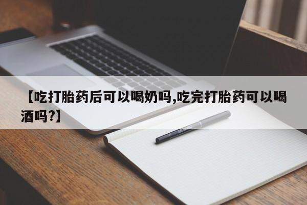 打胎药私人店联系方式保密发货,指导用药【吃打胎药后可以喝奶吗,吃完打胎药可以喝酒吗?】