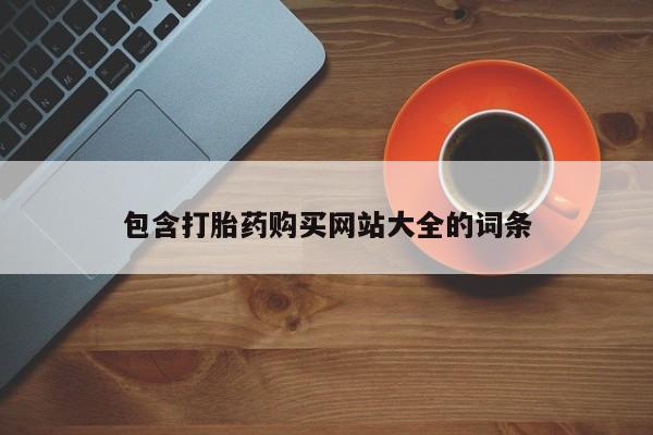 打胎药私人店联系方式保密发货,指导用药包含打胎药购买网站大全的词条
