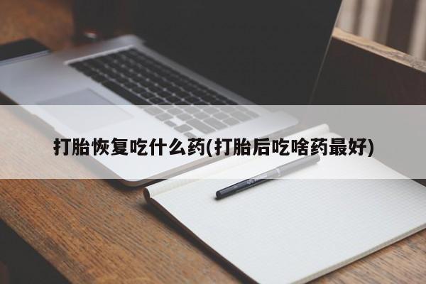 打胎药私人店联系方式保密发货,指导用药打胎恢复吃什么药(打胎后吃啥药最好)