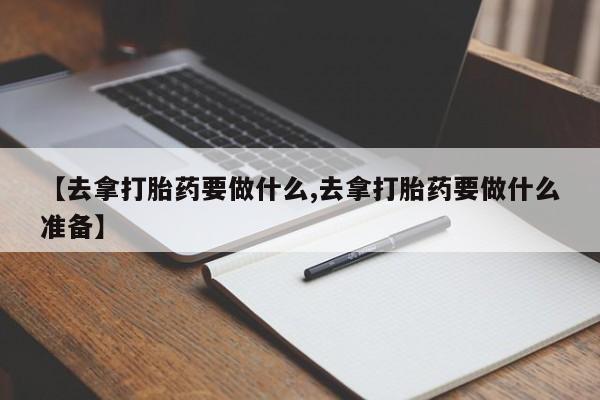 打胎药私人店联系方式保密发货,指导用药【去拿打胎药要做什么,去拿打胎药要做什么准备】