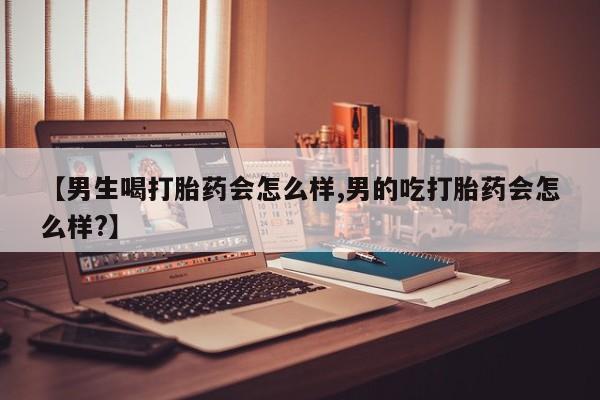 打胎药私人店联系方式保密发货,指导用药【男生喝打胎药会怎么样,男的吃打胎药会怎么样?】