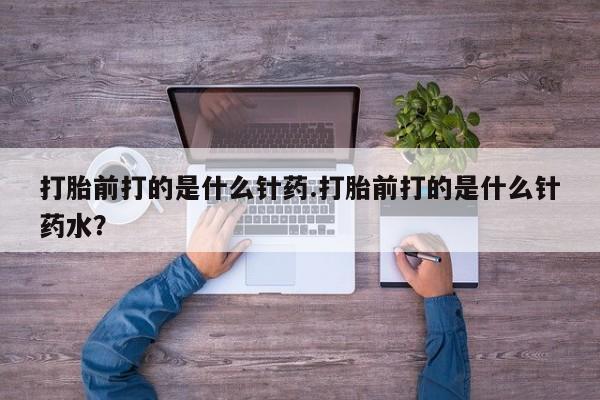打胎药私人店联系方式保密发货,指导用药打胎前打的是什么针药.打胎前打的是什么针药水？