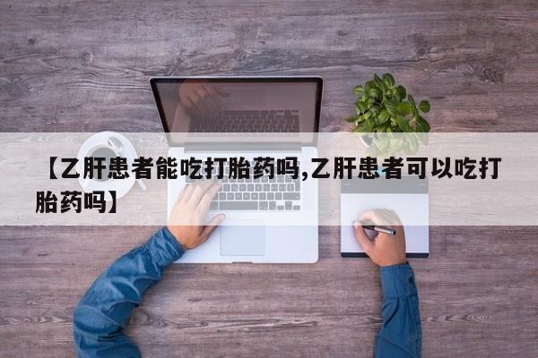 打胎药私人店联系方式保密发货,指导用药【乙肝患者能吃打胎药吗,乙肝患者可以吃打胎药吗】