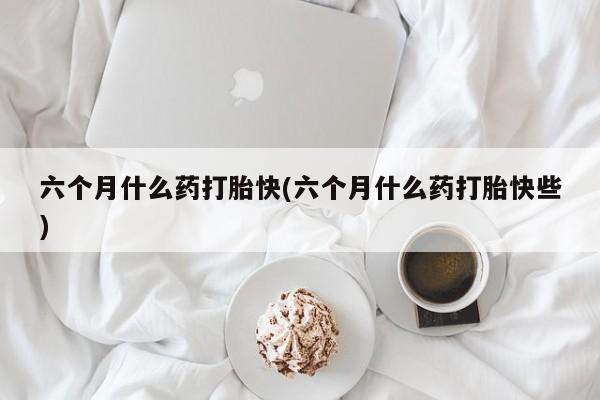 打胎药私人店联系方式保密发货,指导用药六个月什么药打胎快(六个月什么药打胎快些)