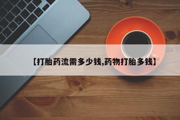 打胎药私人店联系方式保密发货,指导用药【打胎药流需多少钱,药物打胎多钱】