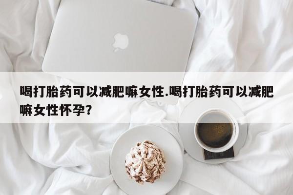 打胎药私人店联系方式保密发货,指导用药喝打胎药可以减肥嘛女性.喝打胎药可以减肥嘛女性怀孕？
