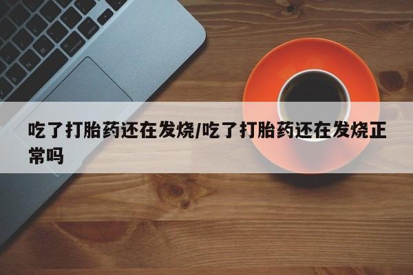 打胎药私人店联系方式保密发货,指导用药吃了打胎药还在发烧/吃了打胎药还在发烧正常吗