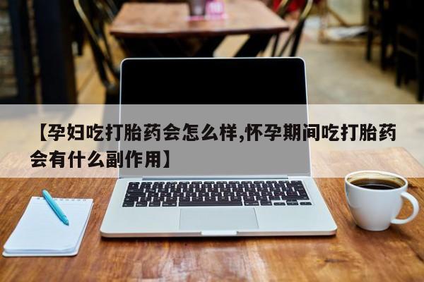 打胎药私人店联系方式保密发货,指导用药【孕妇吃打胎药会怎么样,怀孕期间吃打胎药会有什么副作用】