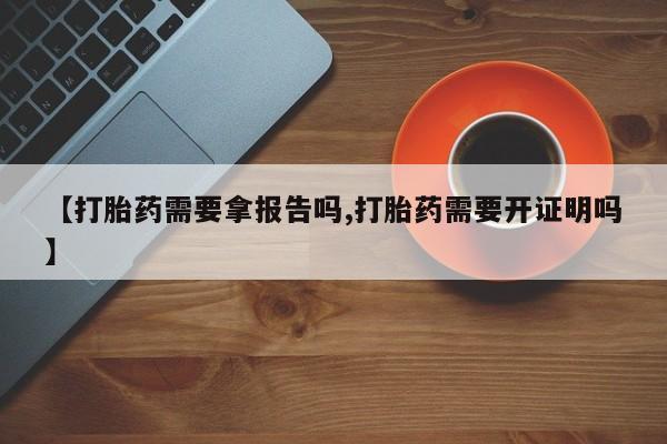 打胎药私人店联系方式保密发货,指导用药【打胎药需要拿报告吗,打胎药需要开证明吗】