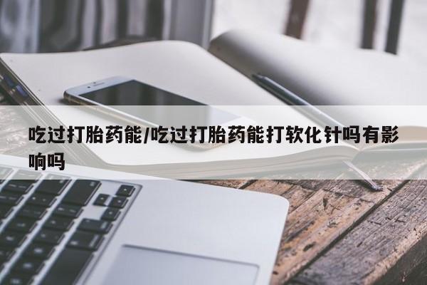 打胎药私人店联系方式保密发货,指导用药吃过打胎药能/吃过打胎药能打软化针吗有影响吗