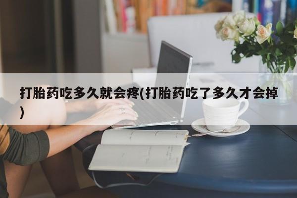 打胎药私人店联系方式保密发货,指导用药打胎药吃多久就会疼(打胎药吃了多久才会掉)