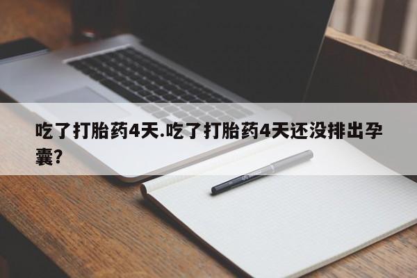 打胎药私人店联系方式保密发货,指导用药吃了打胎药4天.吃了打胎药4天还没排出孕囊？