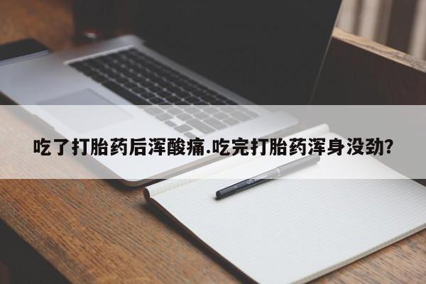 打胎药私人店联系方式保密发货,指导用药吃了打胎药后浑酸痛.吃完打胎药浑身没劲？