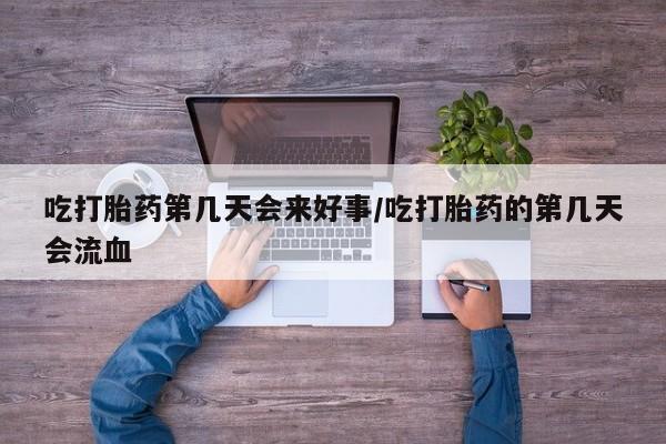 打胎药私人店联系方式保密发货,指导用药吃打胎药第几天会来好事/吃打胎药的第几天会流血