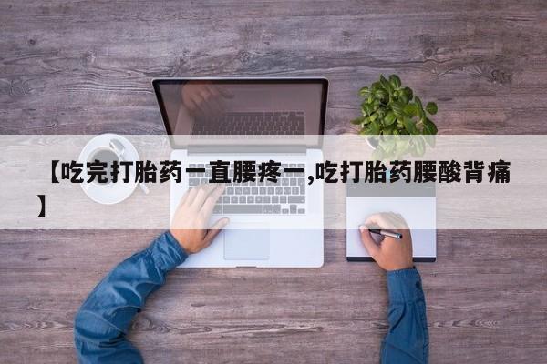 打胎药私人店联系方式保密发货,指导用药【吃完打胎药一直腰疼一,吃打胎药腰酸背痛】