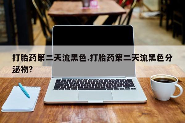 打胎药私人店联系方式保密发货,指导用药打胎药第二天流黑色.打胎药第二天流黑色分泌物？