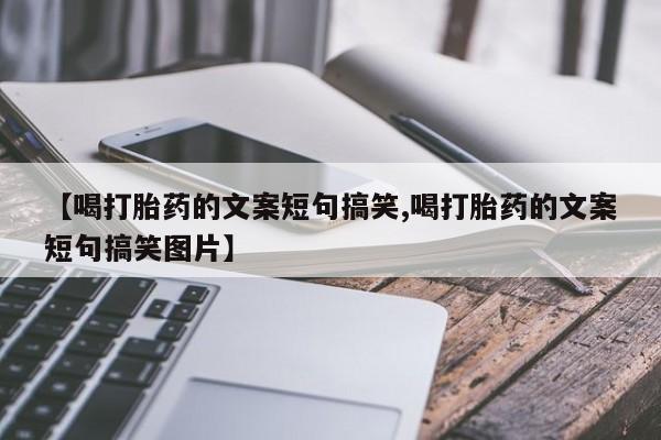 打胎药私人店联系方式保密发货,指导用药【喝打胎药的文案短句搞笑,喝打胎药的文案短句搞笑图片】