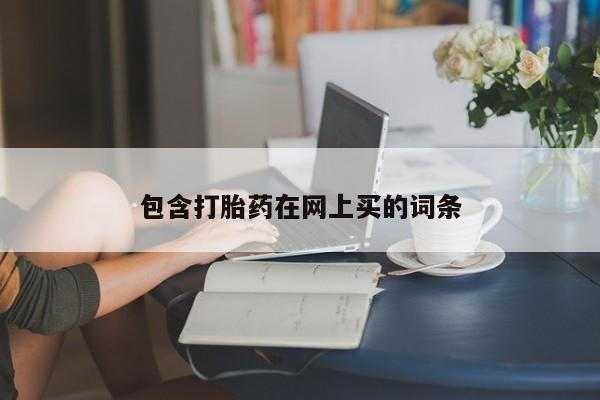 打胎药私人店联系方式保密发货,指导用药包含打胎药在网上买的词条