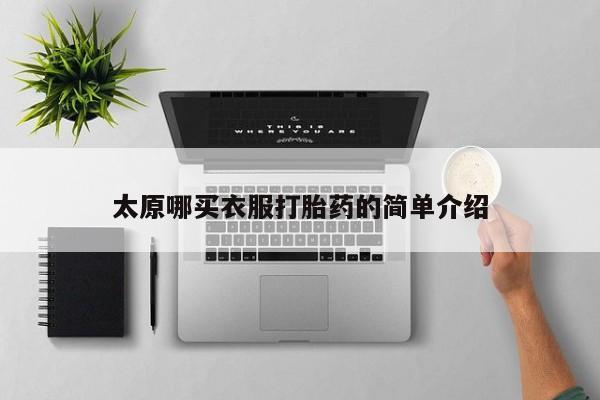 打胎药私人店联系方式保密发货,指导用药太原哪买衣服打胎药的简单介绍