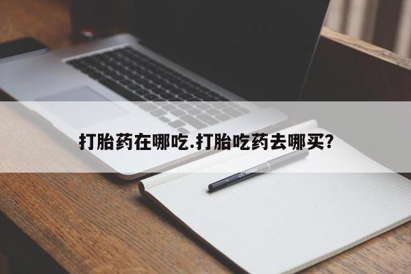 打胎药私人店联系方式保密发货,指导用药打胎药在哪吃.打胎吃药去哪买？