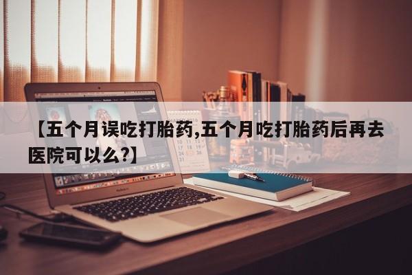 打胎药私人店联系方式保密发货,指导用药【五个月误吃打胎药,五个月吃打胎药后再去医院可以么?】