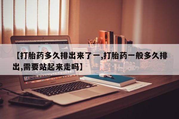 打胎药私人店联系方式保密发货,指导用药【打胎药多久排出来了一,打胎药一般多久排出,需要站起来走吗】