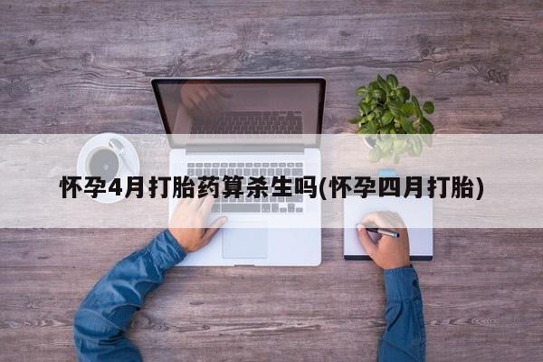 打胎药私人店联系方式保密发货,指导用药怀孕4月打胎药算杀生吗(怀孕四月打胎)