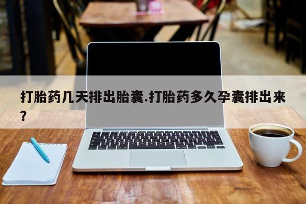 打胎药私人店联系方式保密发货,指导用药打胎药几天排出胎囊.打胎药多久孕囊排出来？