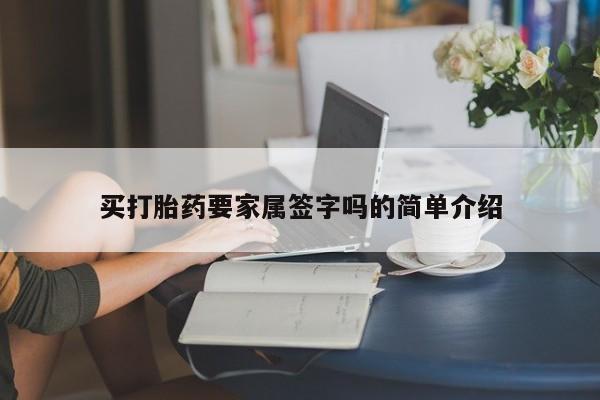 打胎药私人店联系方式保密发货,指导用药买打胎药要家属签字吗的简单介绍
