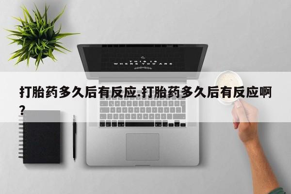 打胎药私人店联系方式保密发货,指导用药打胎药多久后有反应.打胎药多久后有反应啊？