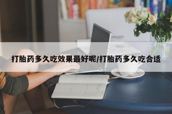 打胎药私人店联系方式保密发货,指导用药打胎药多久吃效果最好呢/打胎药多久吃合适