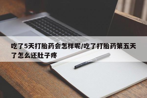 打胎药私人店联系方式保密发货,指导用药吃了5天打胎药会怎样呢/吃了打胎药第五天了怎么还肚子疼