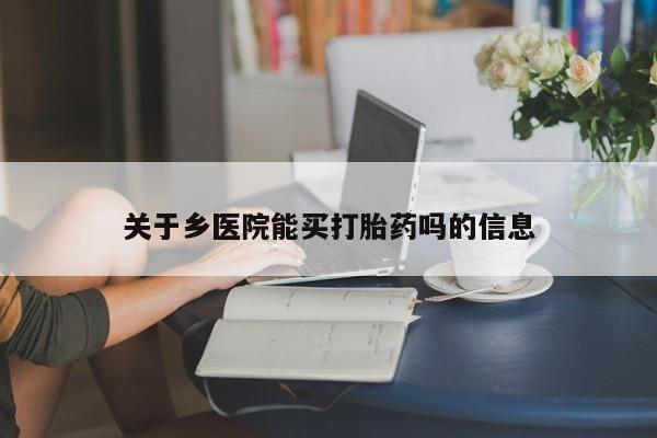 打胎药私人店联系方式保密发货,指导用药关于乡医院能买打胎药吗的信息