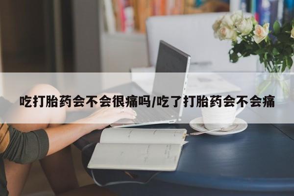 打胎药私人店联系方式保密发货,指导用药吃打胎药会不会很痛吗/吃了打胎药会不会痛