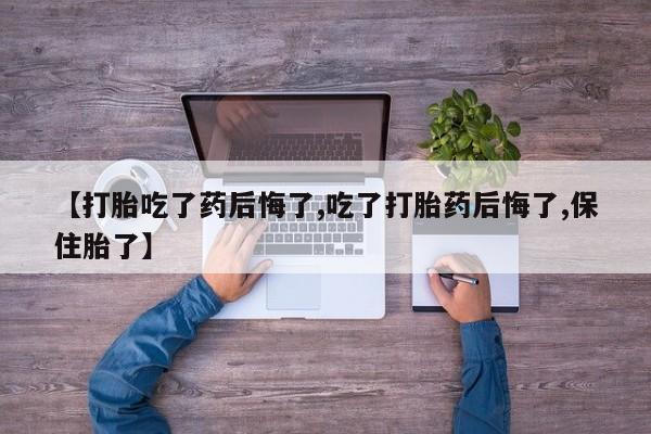 打胎药私人店联系方式保密发货,指导用药【打胎吃了药后悔了,吃了打胎药后悔了,保住胎了】