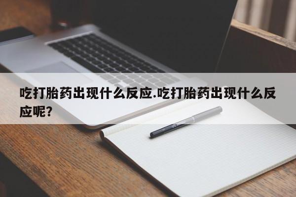 打胎药私人店联系方式保密发货,指导用药吃打胎药出现什么反应.吃打胎药出现什么反应呢？
