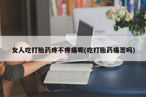 打胎药私人店联系方式保密发货,指导用药女人吃打胎药疼不疼痛呢(吃打胎药痛苦吗)