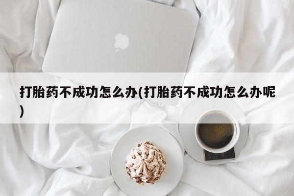 打胎药私人店联系方式保密发货,指导用药打胎药不成功怎么办(打胎药不成功怎么办呢)