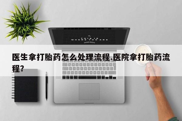 打胎药私人店联系方式保密发货,指导用药医生拿打胎药怎么处理流程.医院拿打胎药流程？