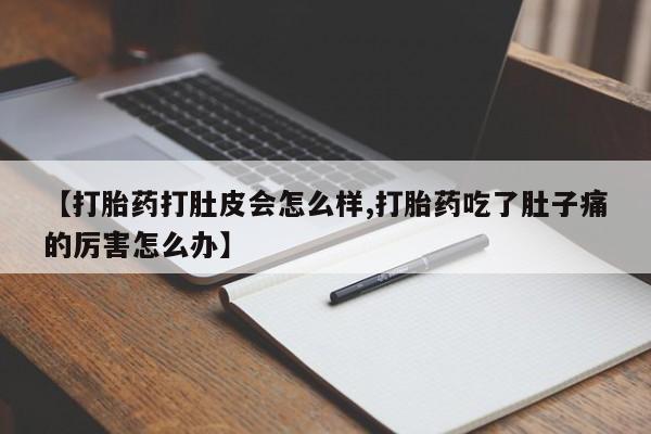 打胎药私人店联系方式保密发货,指导用药【打胎药打肚皮会怎么样,打胎药吃了肚子痛的厉害怎么办】