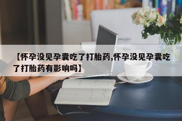打胎药私人店联系方式保密发货,指导用药【怀孕没见孕囊吃了打胎药,怀孕没见孕囊吃了打胎药有影响吗】